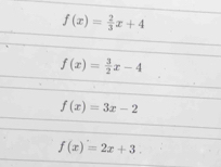 f(x)= 2/3 x+4
f(x)= 3/2 x-4
f(x)=3x-2
f(x)=2x+3.