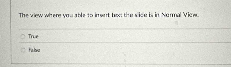 The view where you able to insert text the slide is in Normal View.
True
False