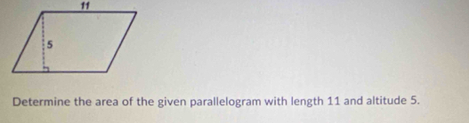 Determine the area of the given parallelogram with length 11 and altitude 5.