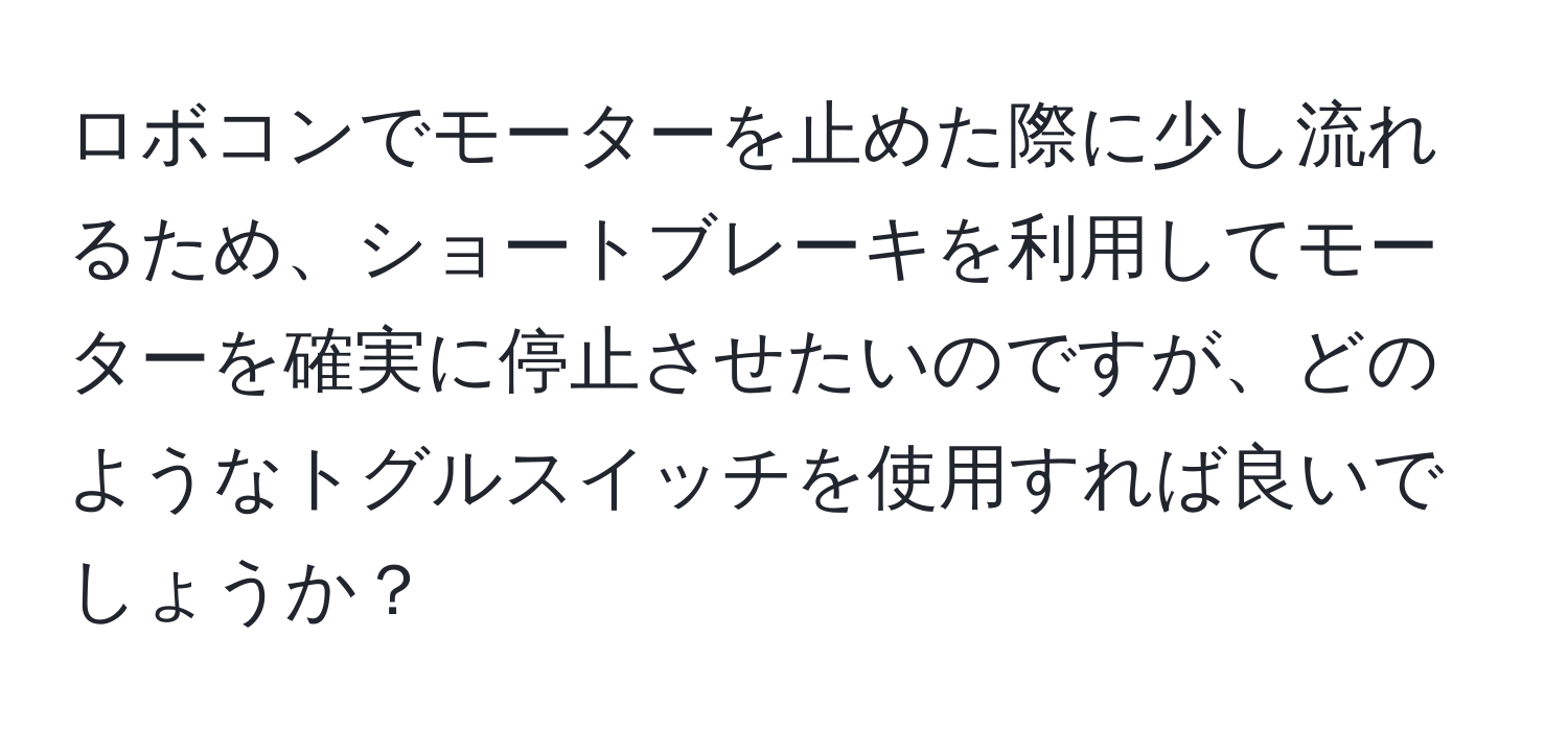 ロボコンでモーターを止めた際に少し流れるため、ショートブレーキを利用してモーターを確実に停止させたいのですが、どのようなトグルスイッチを使用すれば良いでしょうか？