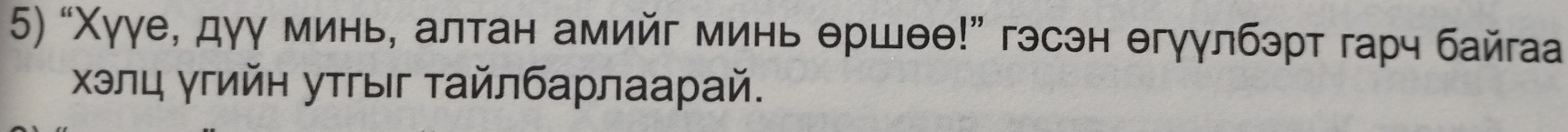 “ Χγγе, дγу минь, алтан амийг минь θршθθ!” гэсэн θгγγлбэрт гарч байгаа 
Χэлц γгийн уτгыг τайлбарлаарай.