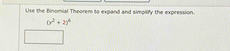 Use the Binomial Theorem to expand and simplify the expression.
(y^2+2)^6