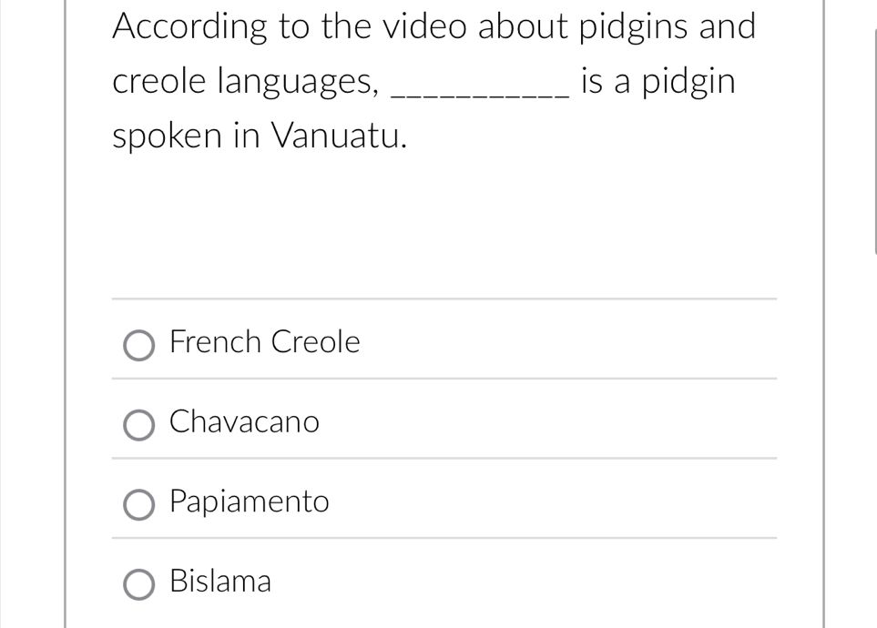 According to the video about pidgins and
creole languages, _is a pidgin
spoken in Vanuatu.
French Creole
Chavacano
Papiamento
Bislama