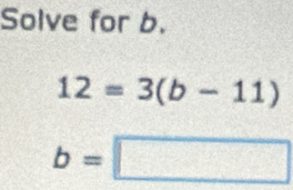 Solve for b.
12=3(b-11)
b=□