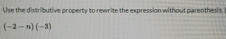 Use the distributive property to rewrite the expression without parenthesis.
(-2-n)(-3)