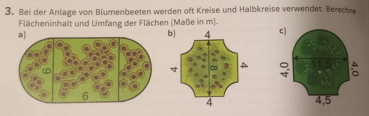 3。 Bei der Anlage von Blumenbeeten werden oft Kreise und Halbkreise verwendet. Berechne 
Flächeninhalt und Umfang der Flächen (Maße in m). 
a)