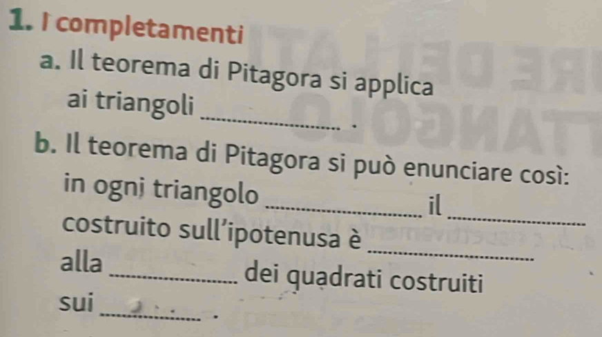 completamenti 
a. Il teorema di Pitagora si applica 
_ 
ai triangoli 
b. Il teorema di Pitagora si può enunciare così: 
_ 
in ognj triangolo 
_il 
costruito sull'ipotenusa è 
_ 
alla _dei quạdrati costruiti 
_ 
sui