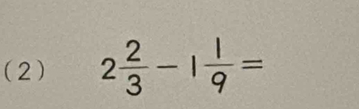 (2) 2 2/3 -1 1/9 =