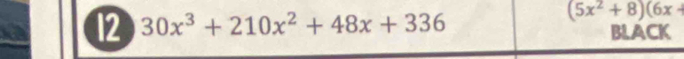 (5x^2+8)(6x+
12 30x^3+210x^2+48x+336 BLACK