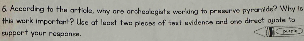 According to the article, why are archeologists working to preserve pyramids? Why is 
this work important? Use at least two pieces of text evidence and one direct quote to 
support your response. 
purple