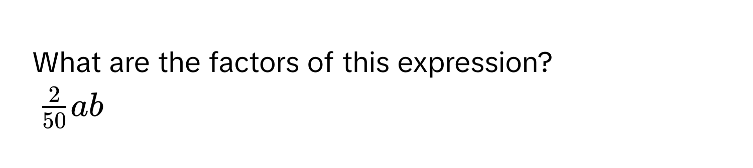 What are the factors of this expression?
$ 2/50 ab$