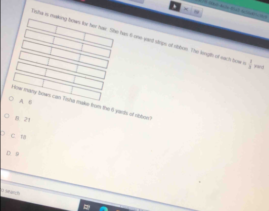 ×
? 00b0-4e2e-85a3 6c56d01c3fc9
Tisha is mak has 6 one-yard strips of ribbon. The length of each bow i  1/3  yard
A. 6
ha make from the 6 yards of ribbon?
B. 21
C. 18
D. 9
o search