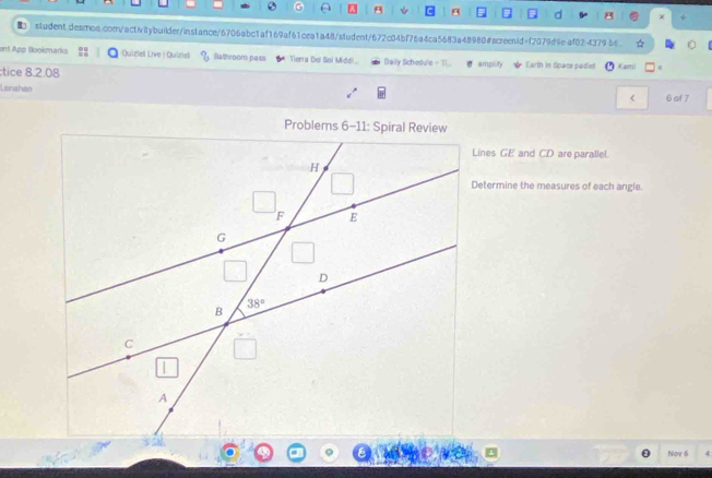 ent App Bookmarks Quizlell Live | Quizial Balhroom pass Tierra Del Soi Middi.. Daily Schiedule- Ti amplity Earth in Space padiet Kami 
tice 8.2.08
Lerzhan 6 of 7
<
Lines GE and CD are parallel.
Determine the measures of each angle.
Nov 6 4