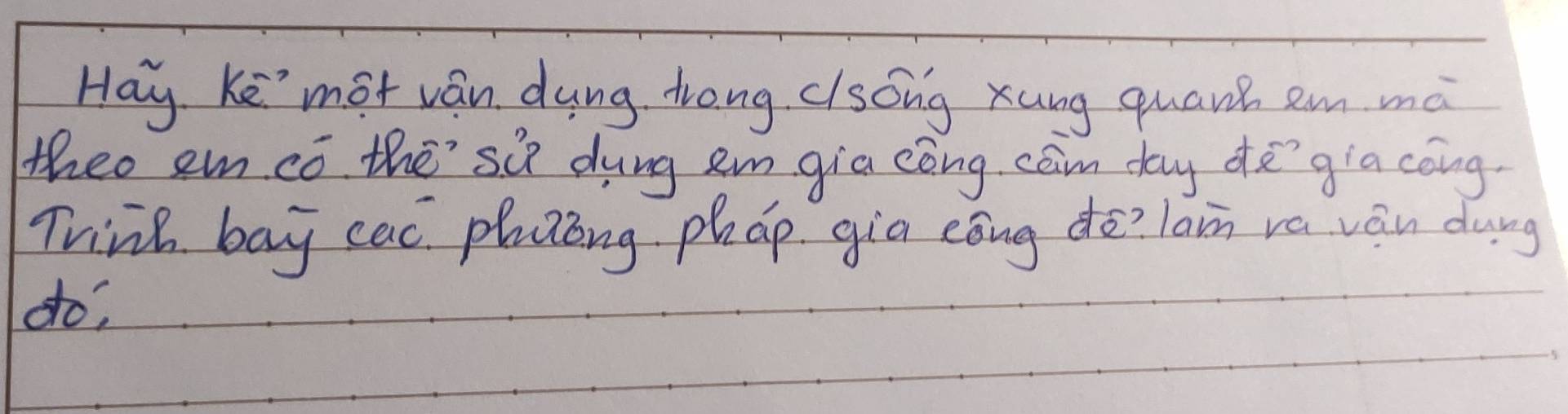 Hay Ke'mot ván dung trong clsóng xung quanh em mà 
theo em có the si dung em gia cóng cām day dègia cōng. 
Trink bay cac phaing phap gia eōng do? lain vá ván dung 
do,