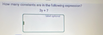 How many constants are in the following expression?
3y+7
label optional