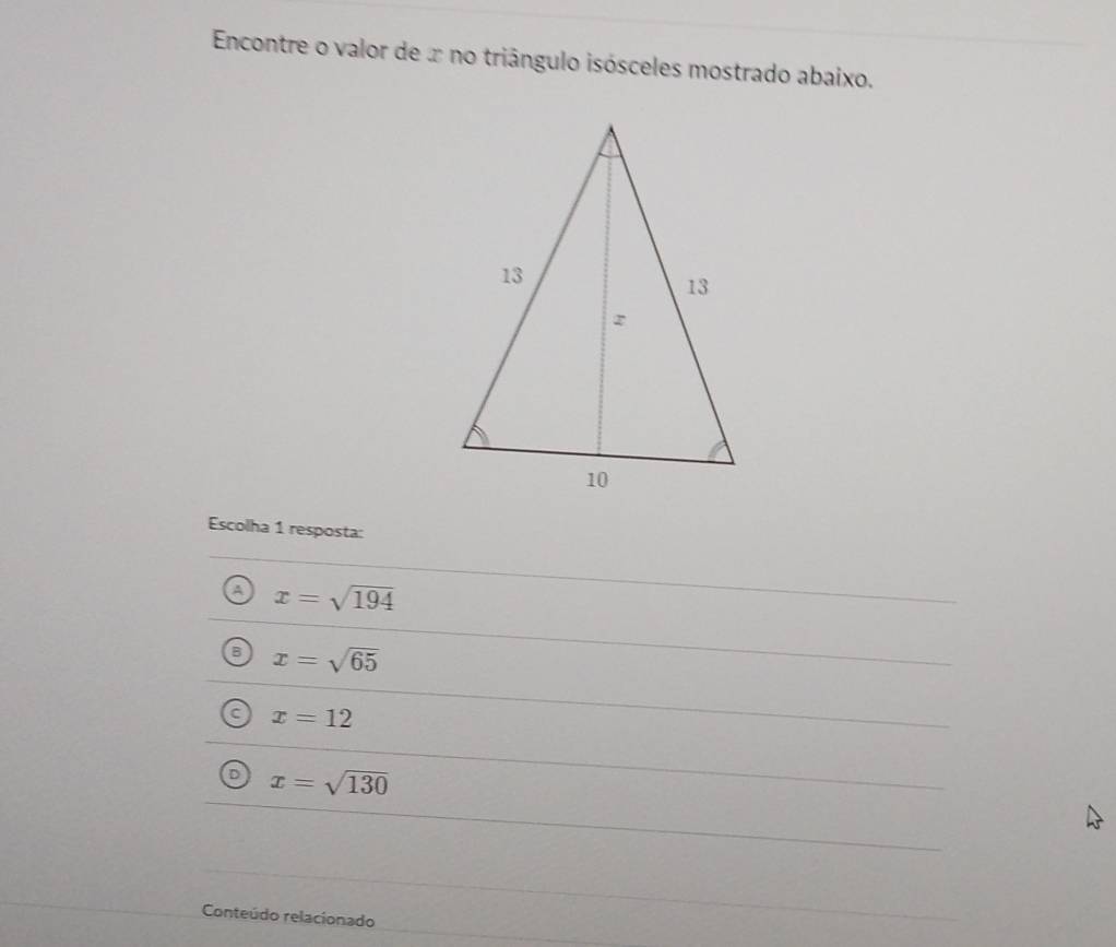 Encontre o valor de x no triângulo isósceles mostrado abaixo.
Escolha 1 resposta:
A x=sqrt(194)
B x=sqrt(65)
a x=12
。 x=sqrt(130)
Conteúdo relacionado