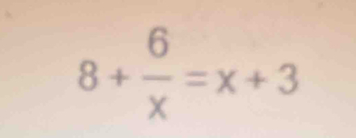 8+ 6/x =x+3