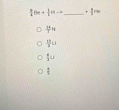  9/4 Be+ 1/1 H _ + 4/2 He
 14/7 N
 12/3 Li
 6/3 Li
 8/5 