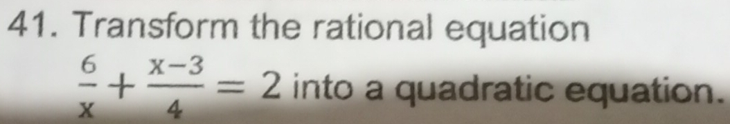 Transform the rational equation
 6/x + (x-3)/4 =2 into a quadratic equation.