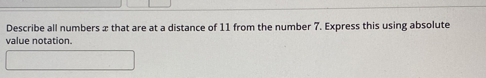 Describe all numbers x that are at a distance of 11 from the number 7. Express this using absolute 
value notation.