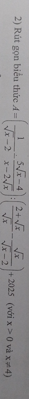 Rút gọn biểu thức A=( 1/sqrt(x)-2 - (5sqrt(x)-4)/x-2sqrt(x) ):( (2+sqrt(x))/sqrt(x) - sqrt(x)/sqrt(x)-2 )+2025 (với x>0 và x!= 4)