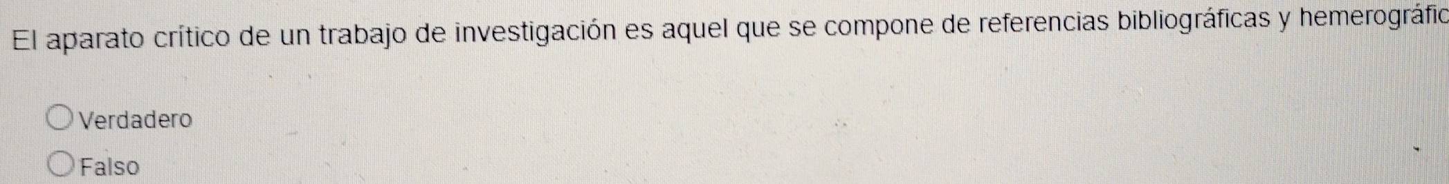 El aparato crítico de un trabajo de investigación es aquel que se compone de referencias bibliográficas y hemerográfio
Verdadero
Falso