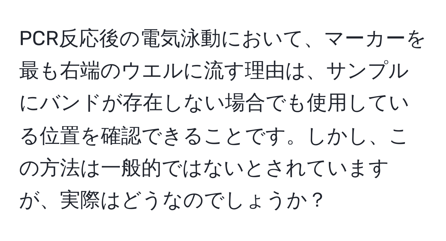 PCR反応後の電気泳動において、マーカーを最も右端のウエルに流す理由は、サンプルにバンドが存在しない場合でも使用している位置を確認できることです。しかし、この方法は一般的ではないとされていますが、実際はどうなのでしょうか？