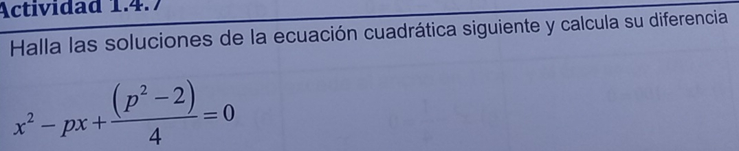 Actividad 1.4.7 
Halla las soluciones de la ecuación cuadrática siguiente y calcula su diferencia
x^2-px+ ((p^2-2))/4 =0