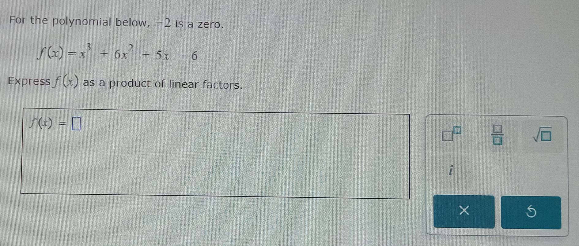 For the polynomial below, -2 is a zero.
f(x)=x^3+6x^2+5x-6
Express f(x) as a product of linear factors.
f(x)=□
 □ /□   sqrt(□ )
×