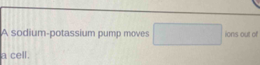 A sodium-potassium pump moves □° ions out of 
a cell.