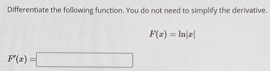 Differentiate the following function. You do not need to simplify the derivative.
F(x)=ln |x|
F'(x)=□