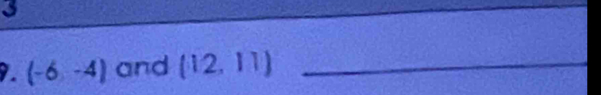 3 
9. (-6-4) and (12,11) _