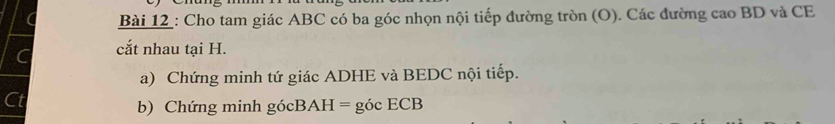 a Bài 12 : Cho tam giác ABC có ba góc nhọn nội tiếp đường tròn (O). Các đường cao BD và CE 
cắt nhau tại H. 
a) Chứng minh tứ giác ADHE và BEDC nội tiếp. 
a 
b) Chứng minh gócBAH = góc ECB