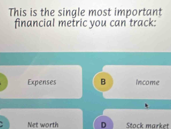 This is the single most important
financial metric you can track:
Expenses B Income
Net worth D Stock market