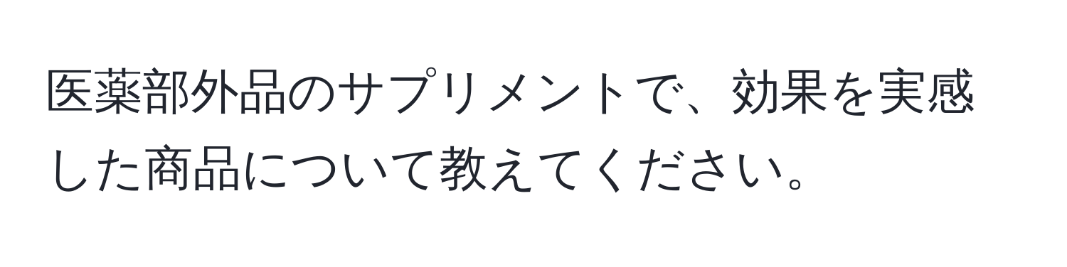 医薬部外品のサプリメントで、効果を実感した商品について教えてください。