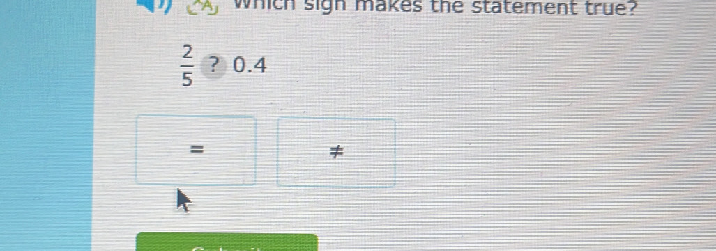 which sigh makes the statement true?
 2/5  ? 0.4
=
≠