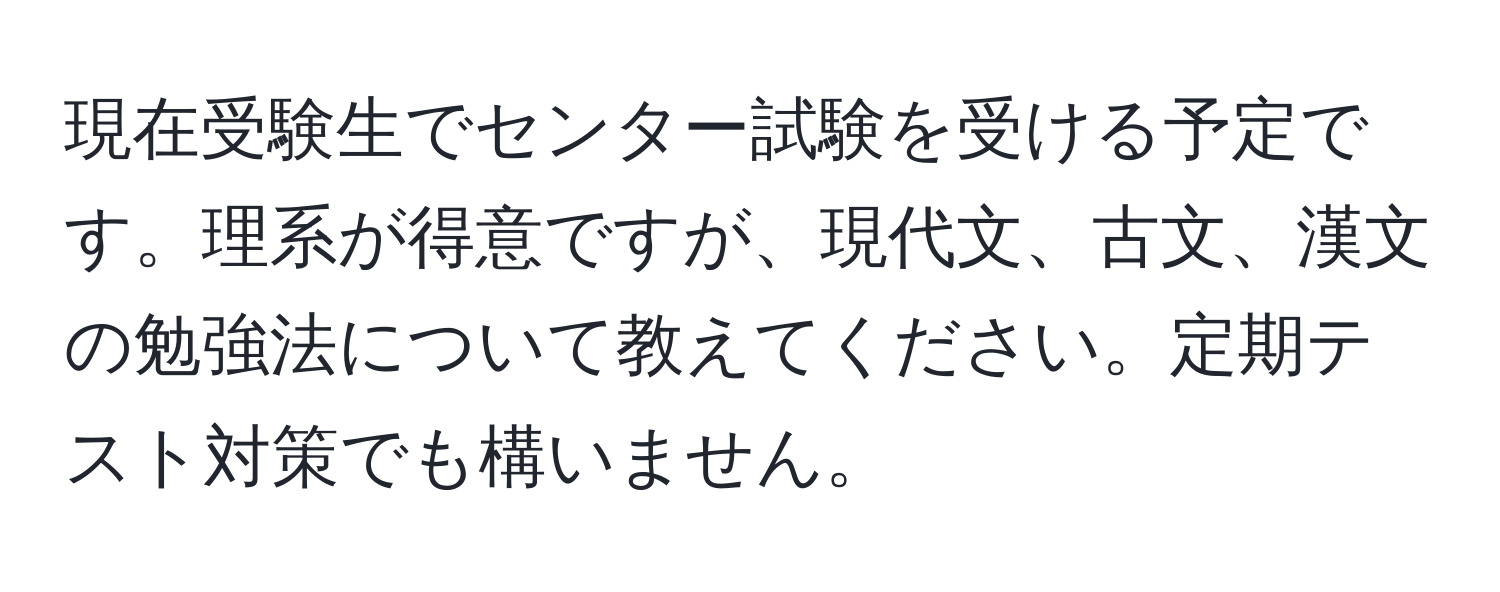 現在受験生でセンター試験を受ける予定です。理系が得意ですが、現代文、古文、漢文の勉強法について教えてください。定期テスト対策でも構いません。