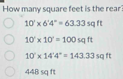 How many square feet is the rear?
10'* 6'4''=63.33sqft
10'* 10'=100sqft
10'* 14'4''=143.33sqft
448 sq ft