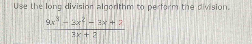 Use the long division algorithm to perform the division.
 (9x^3-3x^2-3x+2)/3x+2 