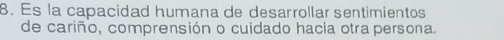 Es la capacidad humana de desarrollar sentimientos 
de cariño, comprensión o cuidado hacia otra persona.