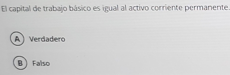 El capital de trabajo básico es igual al activo corriente permanente.
AVerdadero
B  Falso