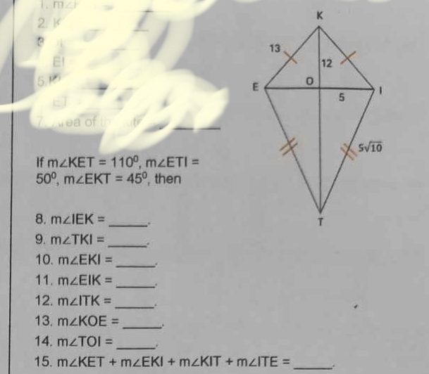 1
1. / 
2. 
3
5.
If m∠ KET=110^0,m∠ ETI=
50°,m∠ EKT=45° , then
8. m∠ IEK= _.
9. m∠ TKI= _.
10. m∠ EKI= _
11. m∠ EIK= _.
12. m∠ ITK= _.
13. m∠ KOE= _
14. m∠ TOI= _ .
15. m∠ KET+m∠ EKI+m∠ KIT+m∠ ITE= _