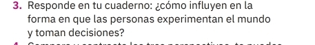 Responde en tu cuaderno: ¿cómo influyen en la 
forma en que las personas experimentan el mundo 
y toman decisiones?