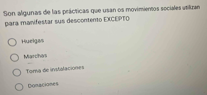 Son algunas de las prácticas que usan os movimientos sociales utilizan
para manifestar sus descontento EXCEPTO
Huelgas
Marchas
Toma de instalaciones
Donaciones