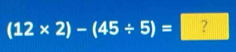 (12* 2)-(45/ 5)=? ^