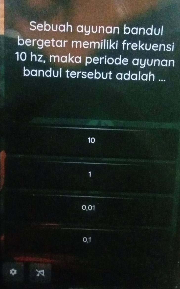 Sebuah ayunan bandul
bergetar memiliki frekuensi
10 hz, maka periode ayunan
bandul tersebut adalah ...
10
1
0,01
0,1