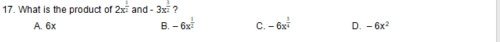 What is the product of 2x^(frac 1)2 and -3x^(frac 1)2 ?
B. -6x^(frac 1)2 C. -6x^(frac 3)4 D.
A. 6x -6x^2