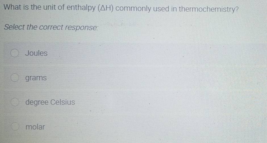 What is the unit of enthalpy (ΔH) commonly used in thermochemistry?
Select the correct response:
Joules
grams
degree Celsius
molar