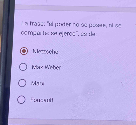 La frase: “el poder no se posee, ni se
comparte: se ejerce”, es de:
Nietzsche
Max Weber
Marx
Foucault