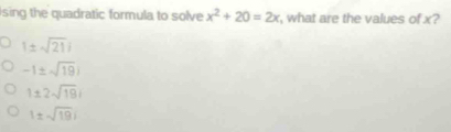 sing the quadratic formula to solve x^2+20=2x , what are the values of x?
1± sqrt(21)i
-1± sqrt(19)i
1± 2sqrt(19)i
|± sqrt(19)|